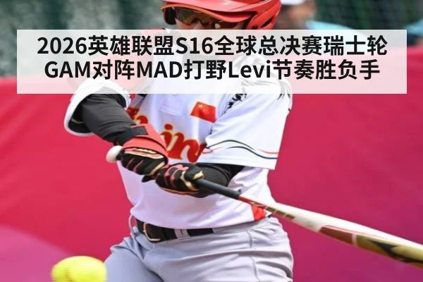 2026英雄联盟S16全球总决赛瑞士轮GAM对阵MAD打野Levi节奏胜负手