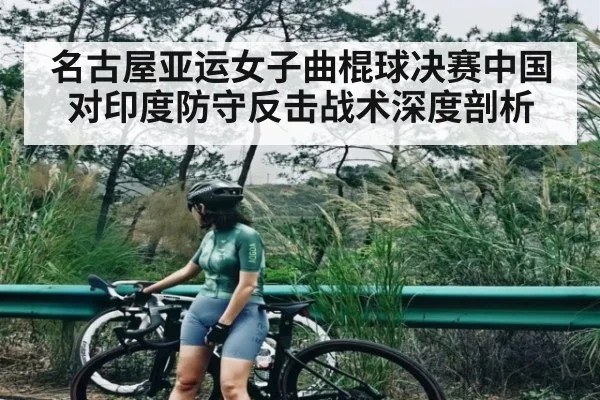 名古屋亚运女子曲棍球决赛中国对印度防守反击战术深度剖析